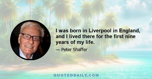 I was born in Liverpool in England, and I lived there for the first nine years of my life.