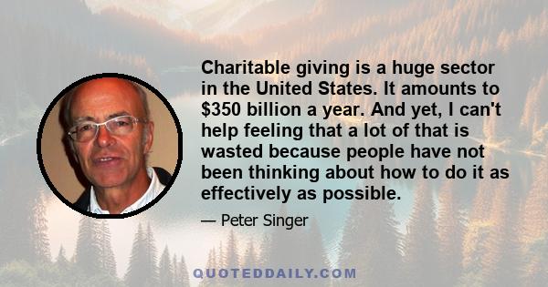 Charitable giving is a huge sector in the United States. It amounts to $350 billion a year. And yet, I can't help feeling that a lot of that is wasted because people have not been thinking about how to do it as