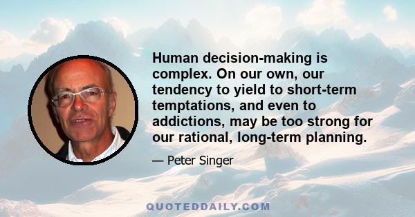 Human decision-making is complex. On our own, our tendency to yield to short-term temptations, and even to addictions, may be too strong for our rational, long-term planning.