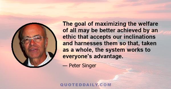 The goal of maximizing the welfare of all may be better achieved by an ethic that accepts our inclinations and harnesses them so that, taken as a whole, the system works to everyone's advantage.