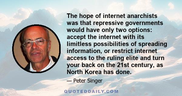 The hope of internet anarchists was that repressive governments would have only two options: accept the internet with its limitless possibilities of spreading information, or restrict internet access to the ruling elite 