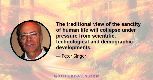 The traditional view of the sanctity of human life will collapse under pressure from scientific, technological and demographic developments.