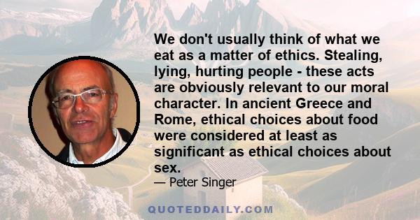 We don't usually think of what we eat as a matter of ethics. Stealing, lying, hurting people - these acts are obviously relevant to our moral character. In ancient Greece and Rome, ethical choices about food were