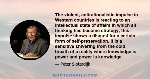 The violent, antirationalistic impulse in Western countries is reacting to an intellectual state of affairs in which all thinking has become strategy; this impulse shows a disgust for a certain form of