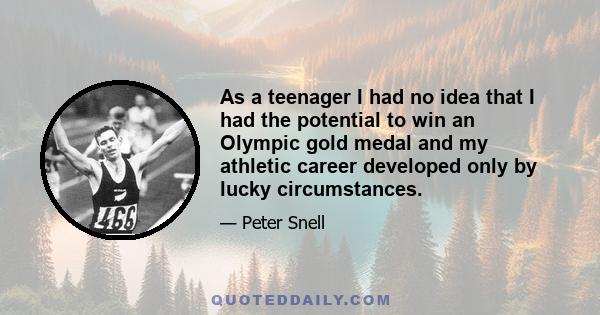 As a teenager I had no idea that I had the potential to win an Olympic gold medal and my athletic career developed only by lucky circumstances.