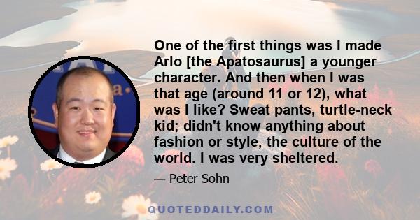 One of the first things was I made Arlo [the Apatosaurus] a younger character. And then when I was that age (around 11 or 12), what was I like? Sweat pants, turtle-neck kid; didn't know anything about fashion or style,