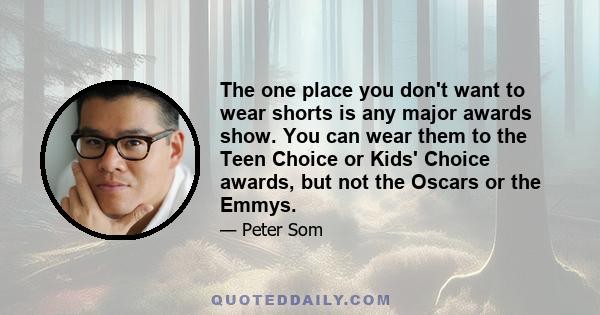 The one place you don't want to wear shorts is any major awards show. You can wear them to the Teen Choice or Kids' Choice awards, but not the Oscars or the Emmys.