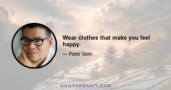 Wear clothes that make you feel happy.