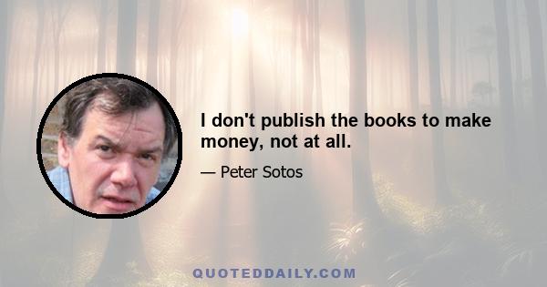 I don't publish the books to make money, not at all.