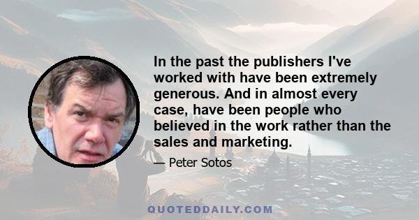 In the past the publishers I've worked with have been extremely generous. And in almost every case, have been people who believed in the work rather than the sales and marketing.