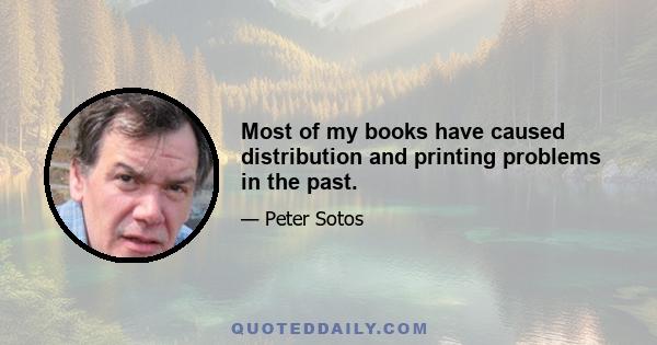 Most of my books have caused distribution and printing problems in the past.