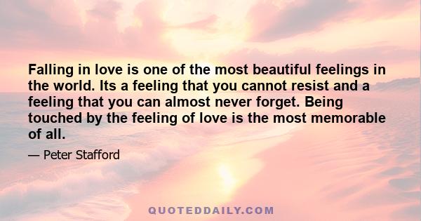 Falling in love is one of the most beautiful feelings in the world. Its a feeling that you cannot resist and a feeling that you can almost never forget. Being touched by the feeling of love is the most memorable of all.