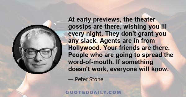 At early previews, the theater gossips are there, wishing you ill every night. They don't grant you any slack. Agents are in from Hollywood. Your friends are there. People who are going to spread the word-of-mouth. If