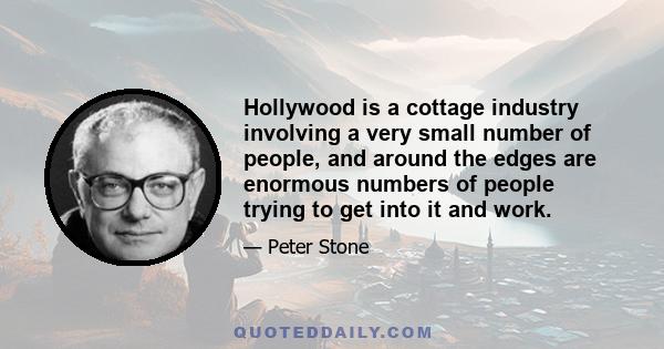 Hollywood is a cottage industry involving a very small number of people, and around the edges are enormous numbers of people trying to get into it and work.