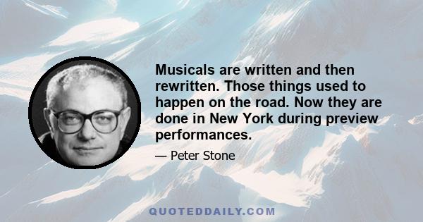 Musicals are written and then rewritten. Those things used to happen on the road. Now they are done in New York during preview performances.