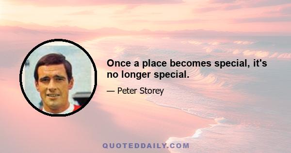 Once a place becomes special, it's no longer special.