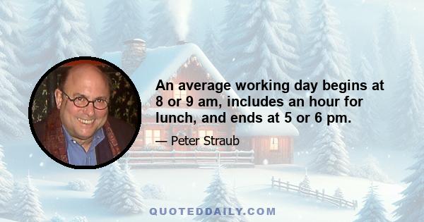 An average working day begins at 8 or 9 am, includes an hour for lunch, and ends at 5 or 6 pm.