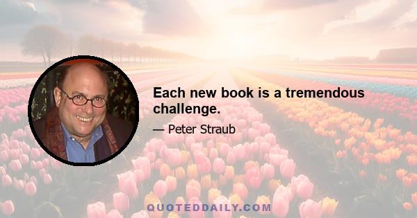 Each new book is a tremendous challenge.