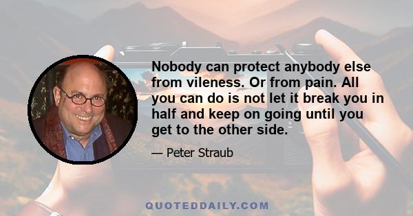 Nobody can protect anybody else from vileness. Or from pain. All you can do is not let it break you in half and keep on going until you get to the other side.