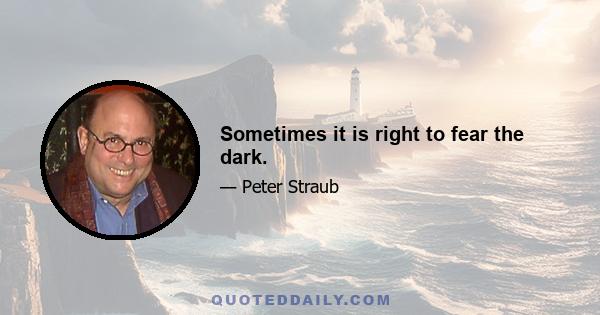 Sometimes it is right to fear the dark.