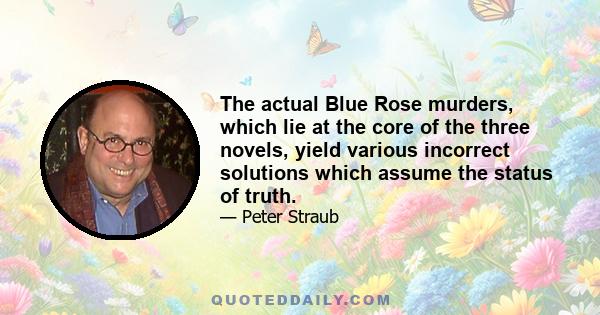 The actual Blue Rose murders, which lie at the core of the three novels, yield various incorrect solutions which assume the status of truth.