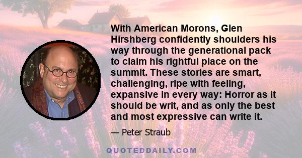 With American Morons, Glen Hirshberg confidently shoulders his way through the generational pack to claim his rightful place on the summit. These stories are smart, challenging, ripe with feeling, expansive in every