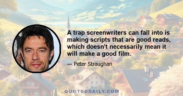 A trap screenwriters can fall into is making scripts that are good reads, which doesn't necessarily mean it will make a good film.