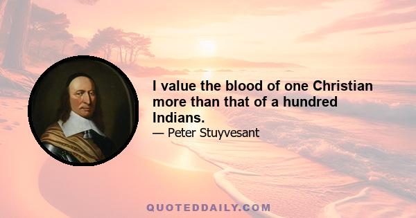 I value the blood of one Christian more than that of a hundred Indians.