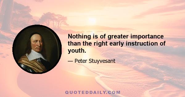 Nothing is of greater importance than the right early instruction of youth.