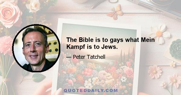 The Bible is to gays what Mein Kampf is to Jews.