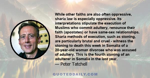 While other faiths are also often oppressive, sharia law is especially oppressive. Its interpretations stipulate the execution of Muslims who commit adultery, renounce their faith (apostates) or have same-sex