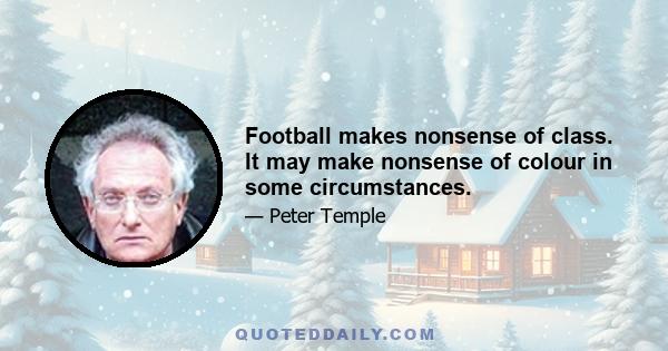 Football makes nonsense of class. It may make nonsense of colour in some circumstances.