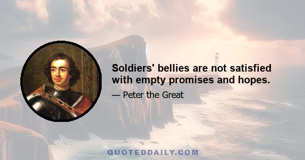 Soldiers' bellies are not satisfied with empty promises and hopes.