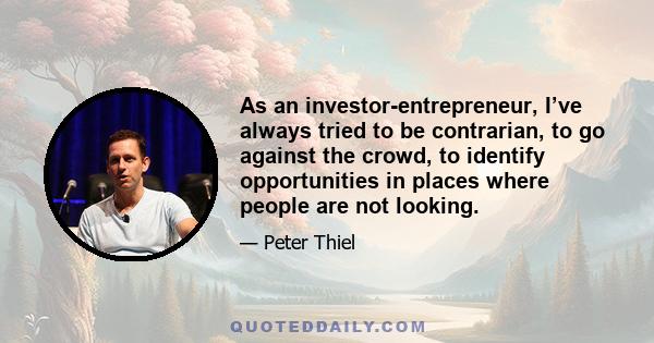 As an investor-entrepreneur, I’ve always tried to be contrarian, to go against the crowd, to identify opportunities in places where people are not looking.