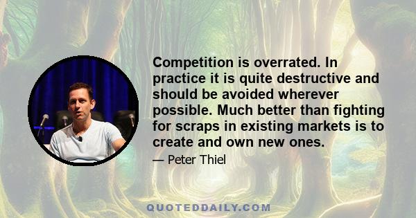 Competition is overrated. In practice it is quite destructive and should be avoided wherever possible. Much better than fighting for scraps in existing markets is to create and own new ones.