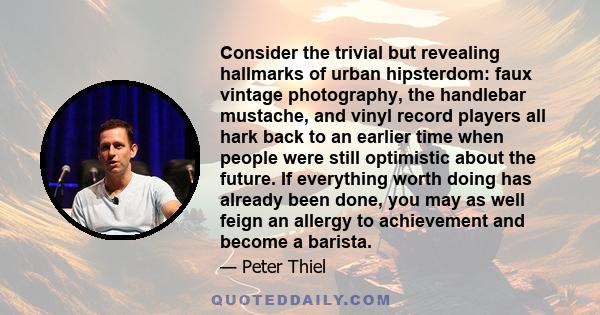 Consider the trivial but revealing hallmarks of urban hipsterdom: faux vintage photography, the handlebar mustache, and vinyl record players all hark back to an earlier time when people were still optimistic about the