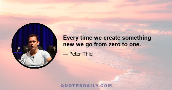 Every time we create something new we go from zero to one.