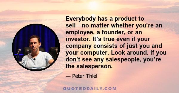 Everybody has a product to sell—no matter whether you’re an employee, a founder, or an investor. It’s true even if your company consists of just you and your computer. Look around. If you don’t see any salespeople,