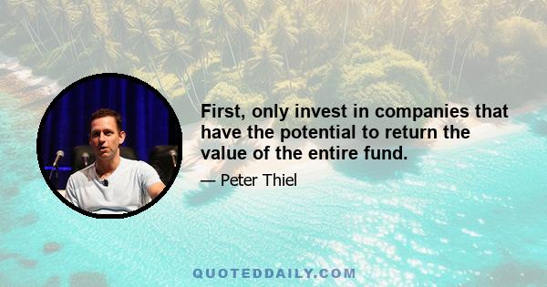 First, only invest in companies that have the potential to return the value of the entire fund.