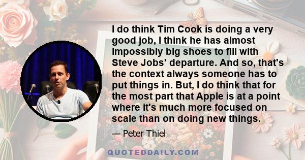 I do think Tim Cook is doing a very good job, I think he has almost impossibly big shoes to fill with Steve Jobs' departure. And so, that's the context always someone has to put things in. But, I do think that for the