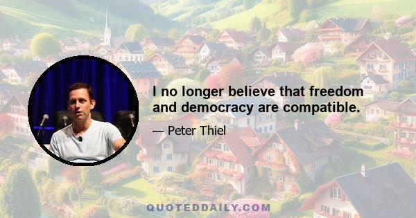 I no longer believe that freedom and democracy are compatible.