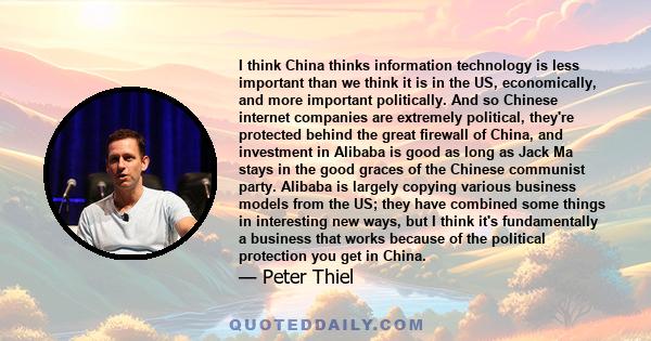 I think China thinks information technology is less important than we think it is in the US, economically, and more important politically. And so Chinese internet companies are extremely political, they're protected