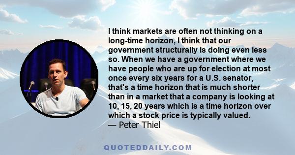 I think markets are often not thinking on a long-time horizon, I think that our government structurally is doing even less so. When we have a government where we have people who are up for election at most once every