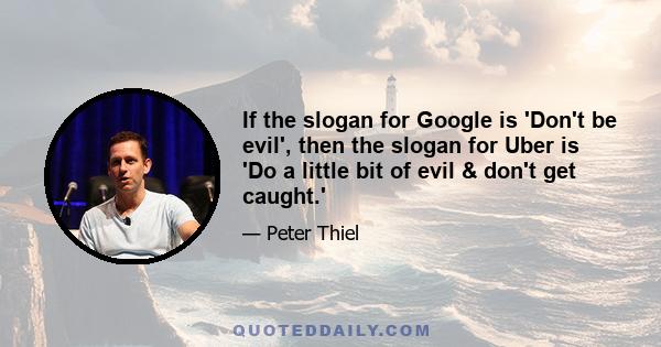 If the slogan for Google is 'Don't be evil', then the slogan for Uber is 'Do a little bit of evil & don't get caught.'