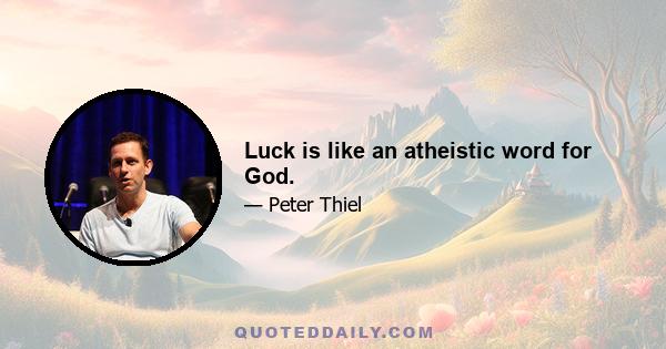 Luck is like an atheistic word for God.