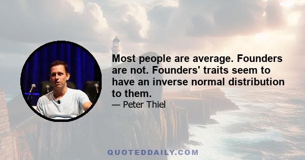 Most people are average. Founders are not. Founders' traits seem to have an inverse normal distribution to them.