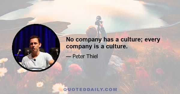 No company has a culture; every company is a culture.