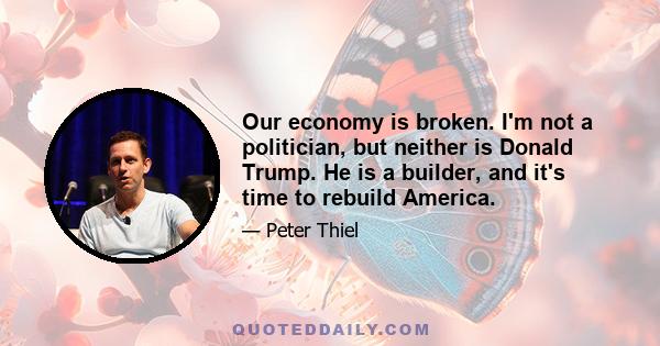 Our economy is broken. I'm not a politician, but neither is Donald Trump. He is a builder, and it's time to rebuild America.