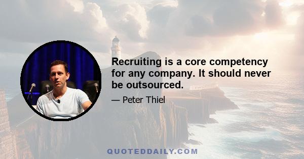 Recruiting is a core competency for any company. It should never be outsourced.