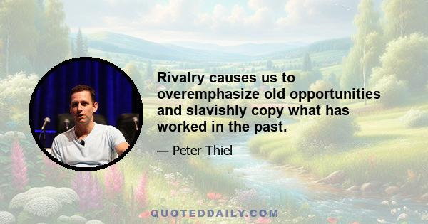 Rivalry causes us to overemphasize old opportunities and slavishly copy what has worked in the past.